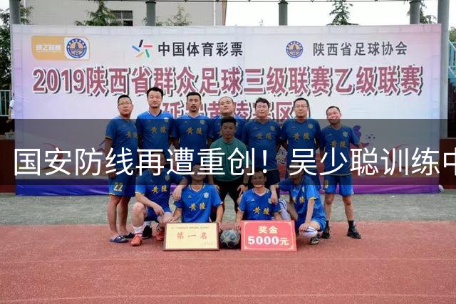 国安防线再遭重创！吴少聪训练中旧伤复发确认赛季报销
