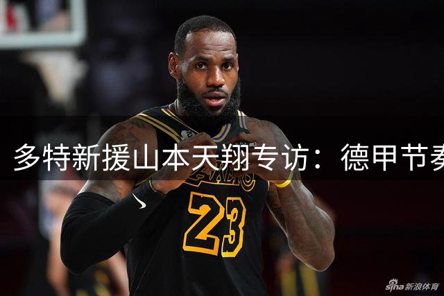 多特新援山本天翔专访：德甲节奏适应记与国家队梦想
