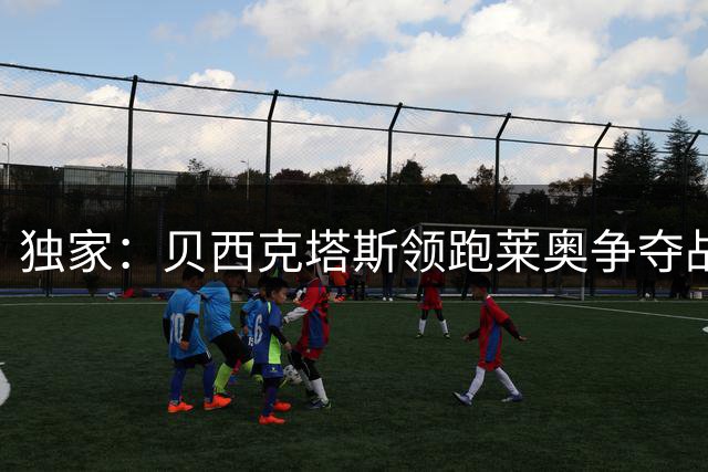 独家：贝西克塔斯领跑莱奥争夺战 米兰拒绝租借方案