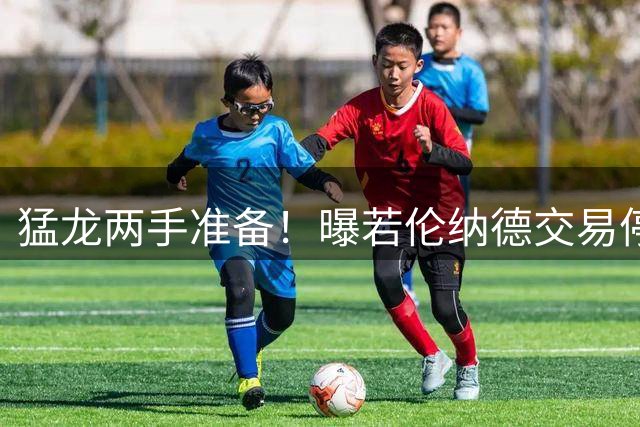 猛龙两手准备！曝若伦纳德交易停滞 英格拉姆迪克恐成新筹码