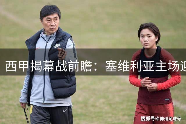 西甲揭幕战前瞻：塞维利亚主场迎战巴列卡诺
