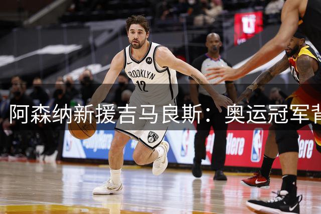 阿森纳新援吉马良斯：奥运冠军背后的39号传奇与家族传承